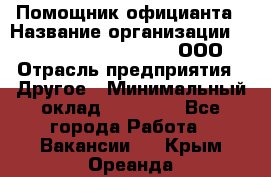 Помощник официанта › Название организации ­ Maximilian'S Brauerei, ООО › Отрасль предприятия ­ Другое › Минимальный оклад ­ 15 000 - Все города Работа » Вакансии   . Крым,Ореанда